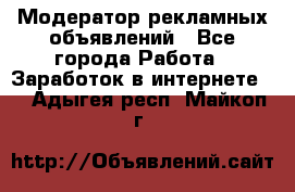 Модератор рекламных объявлений - Все города Работа » Заработок в интернете   . Адыгея респ.,Майкоп г.